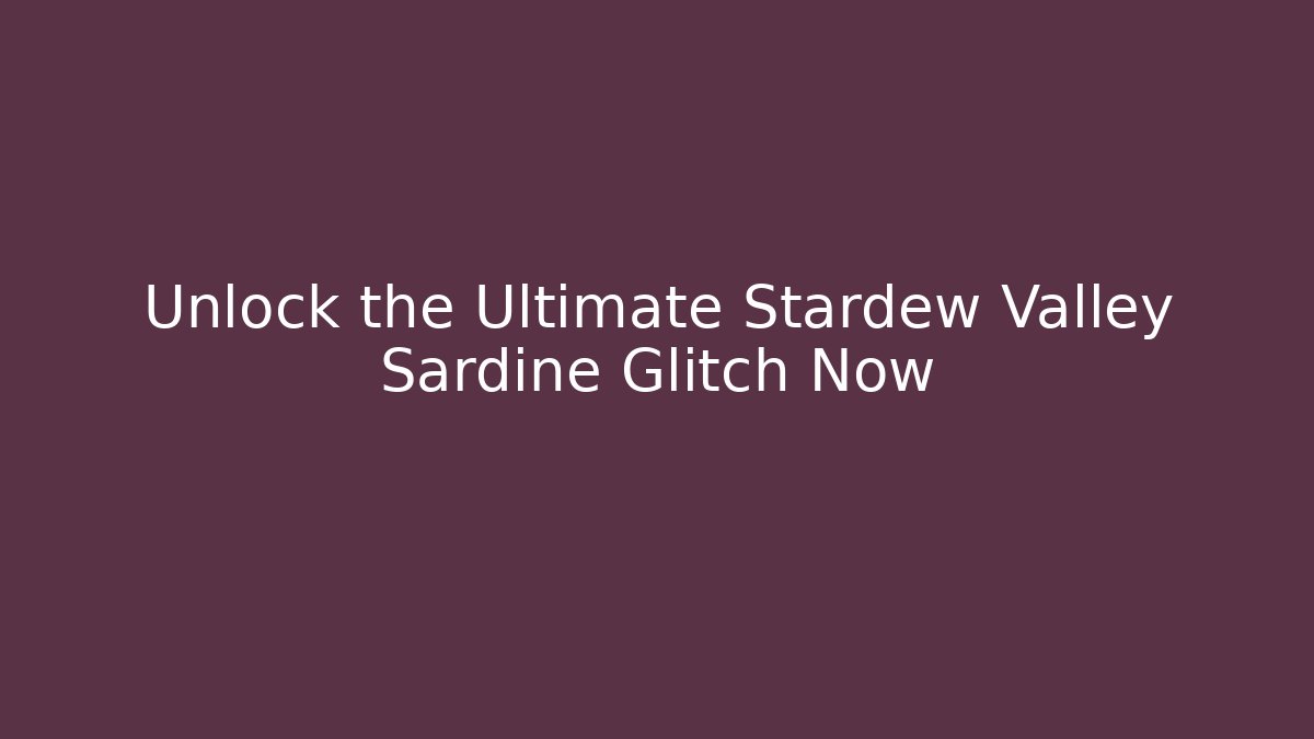 Unlock the Ultimate Stardew Valley Sardine Glitch Now