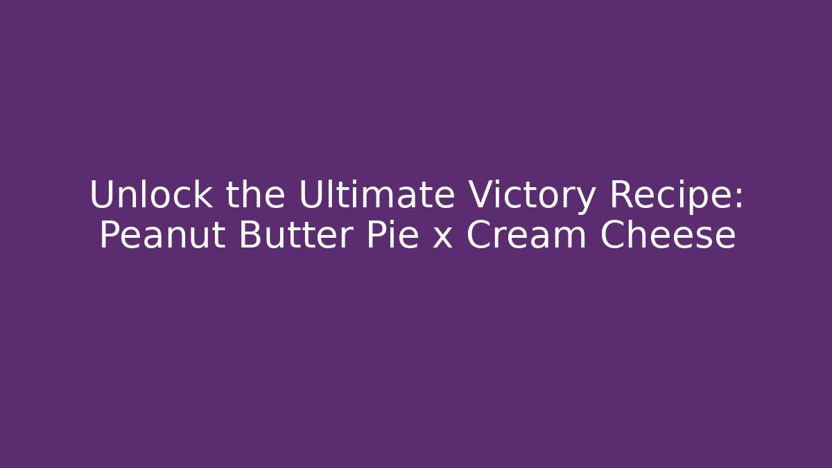 Unlock the Ultimate Victory Recipe: Peanut Butter Pie x Cream Cheese