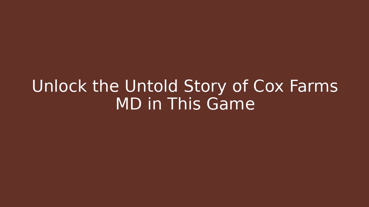 Unlock the Untold Story of Cox Farms MD in This Game