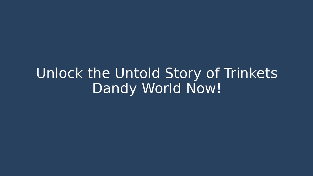 Unlock the Untold Story of Trinkets Dandy World Now!