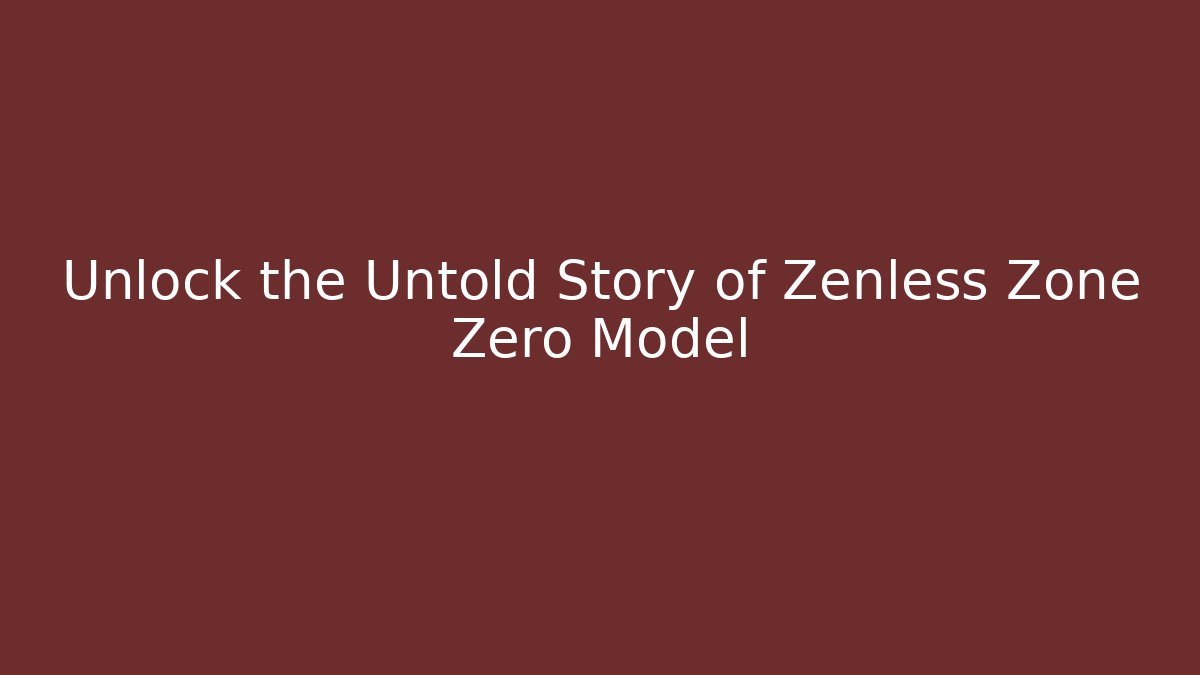 Unlock the Untold Story of Zenless Zone Zero Model
