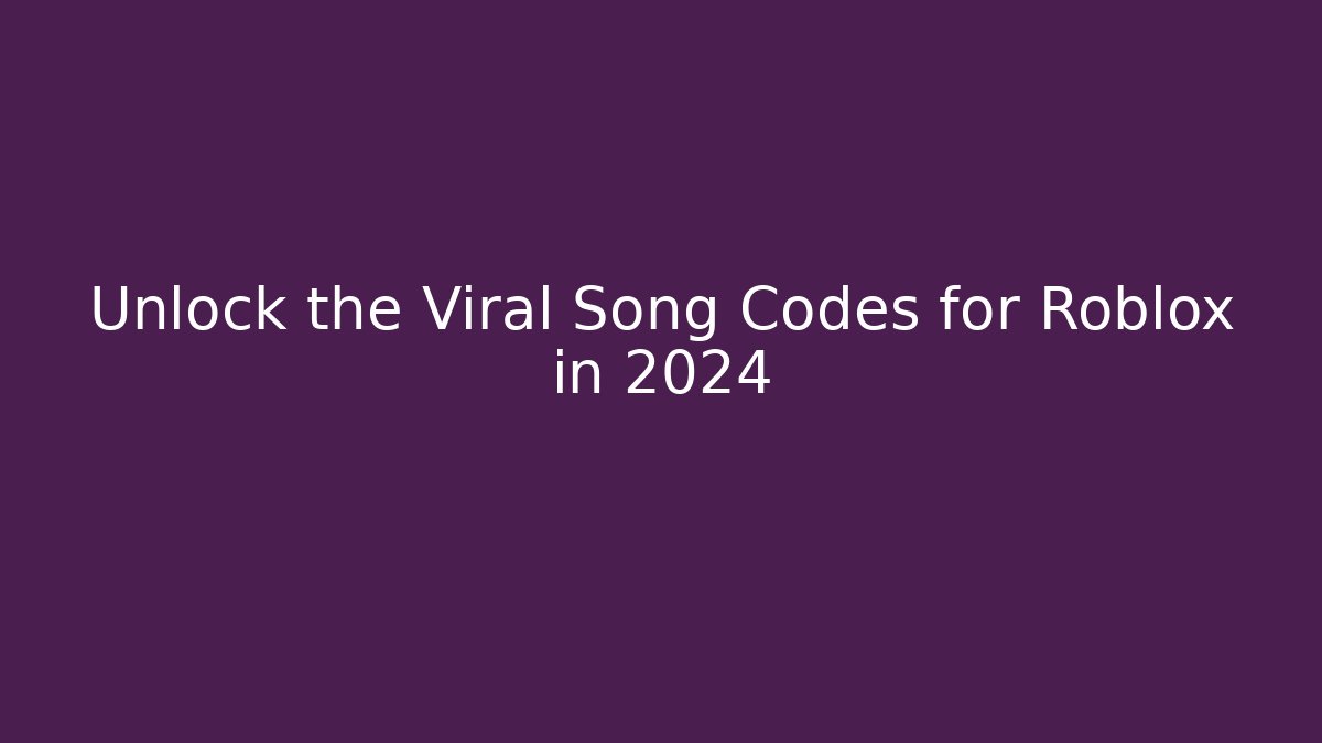 Unlock the Viral Song Codes for Roblox in 2024