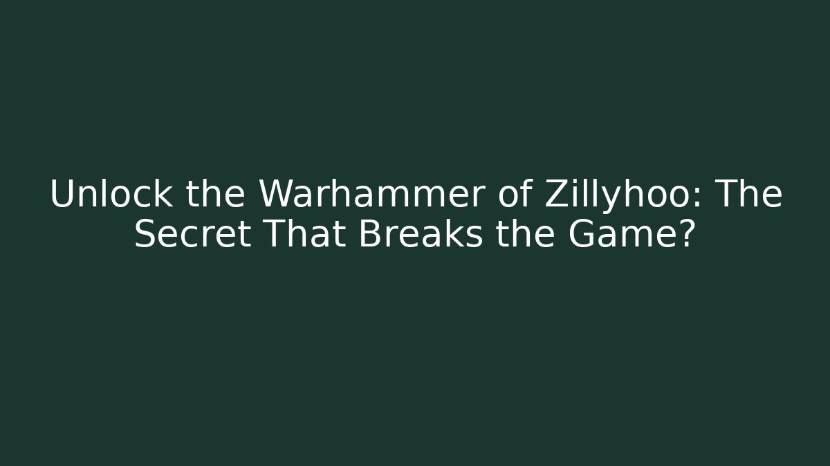 Unlock the Warhammer of Zillyhoo: The Secret That Breaks the Game?