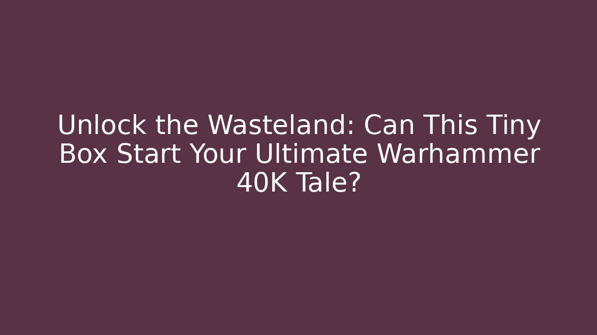Unlock the Wasteland: Can This Tiny Box Start Your Ultimate Warhammer 40K Tale?