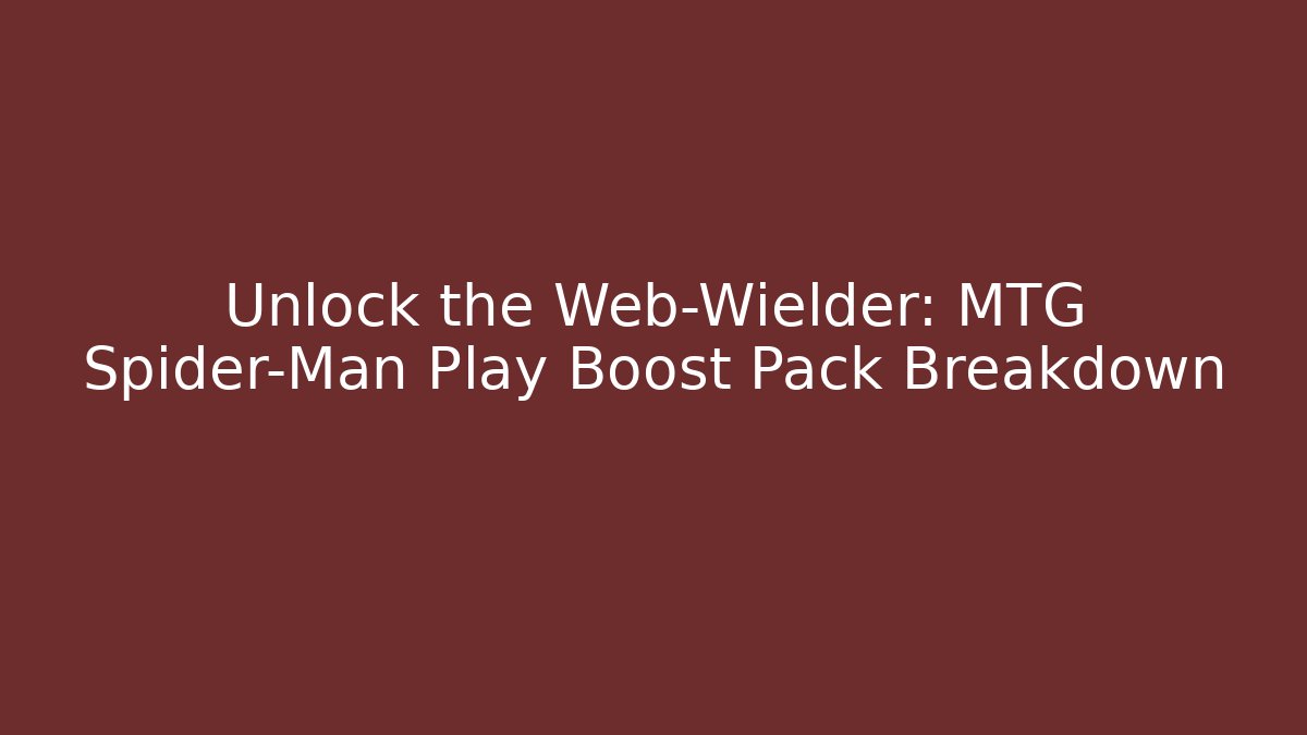 Unlock the Web-Wielder: MTG Spider-Man Play Boost Pack Breakdown