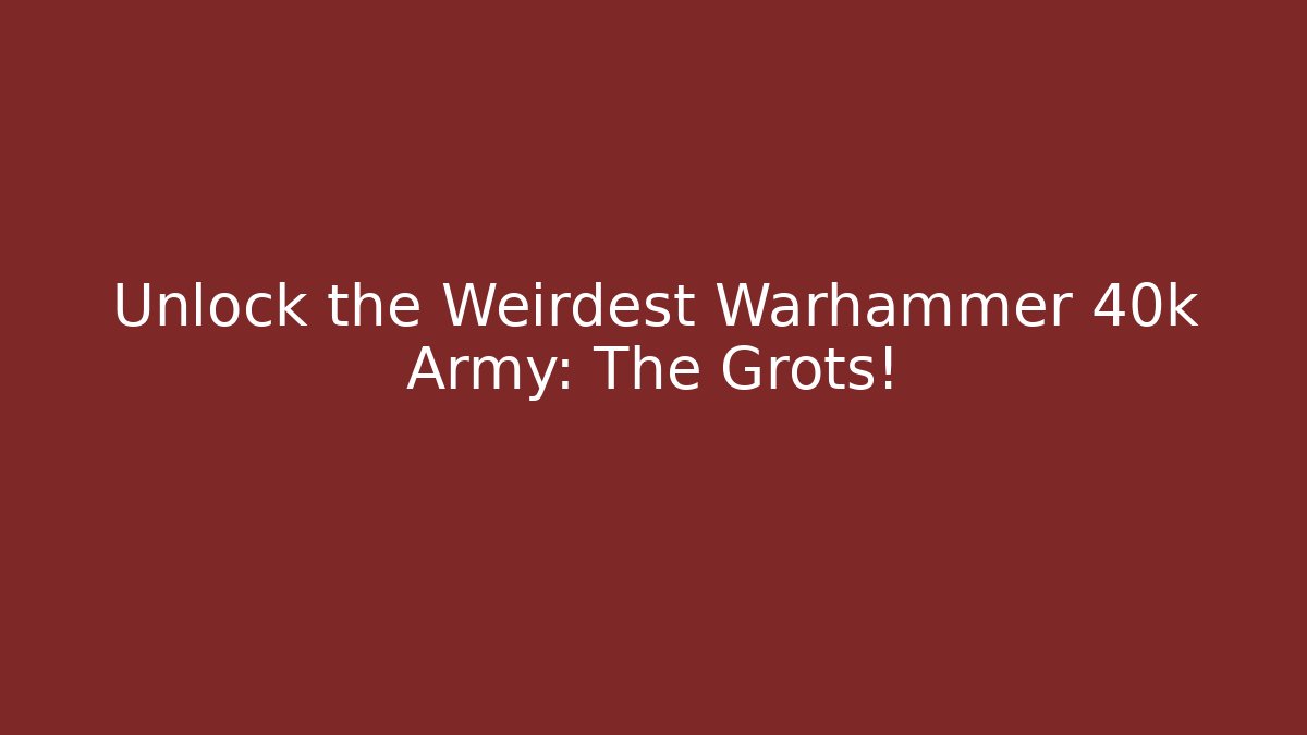Unlock the Weirdest Warhammer 40k Army: The Grots!