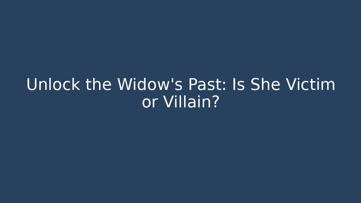 Unlock the Widow's Past: Is She Victim or Villain?