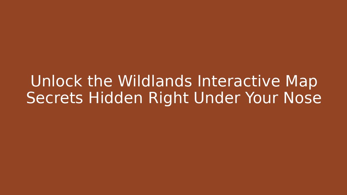 Unlock the Wildlands Interactive Map Secrets Hidden Right Under Your Nose