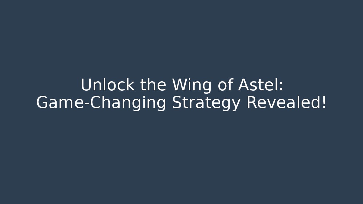 Unlock the Wing of Astel: Game-Changing Strategy Revealed!