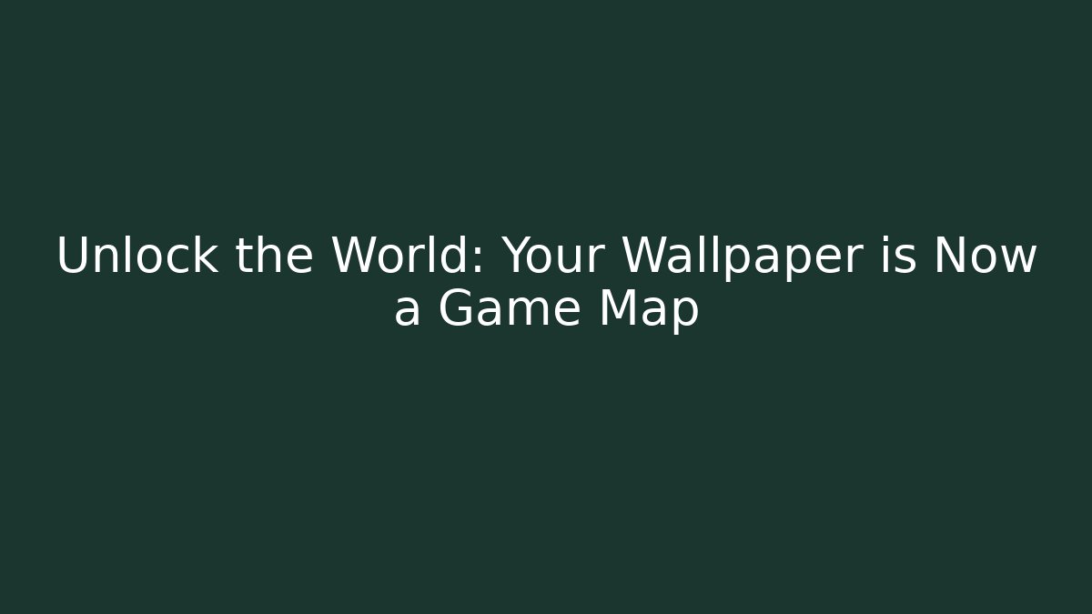 Unlock the World: Your Wallpaper is Now a Game Map