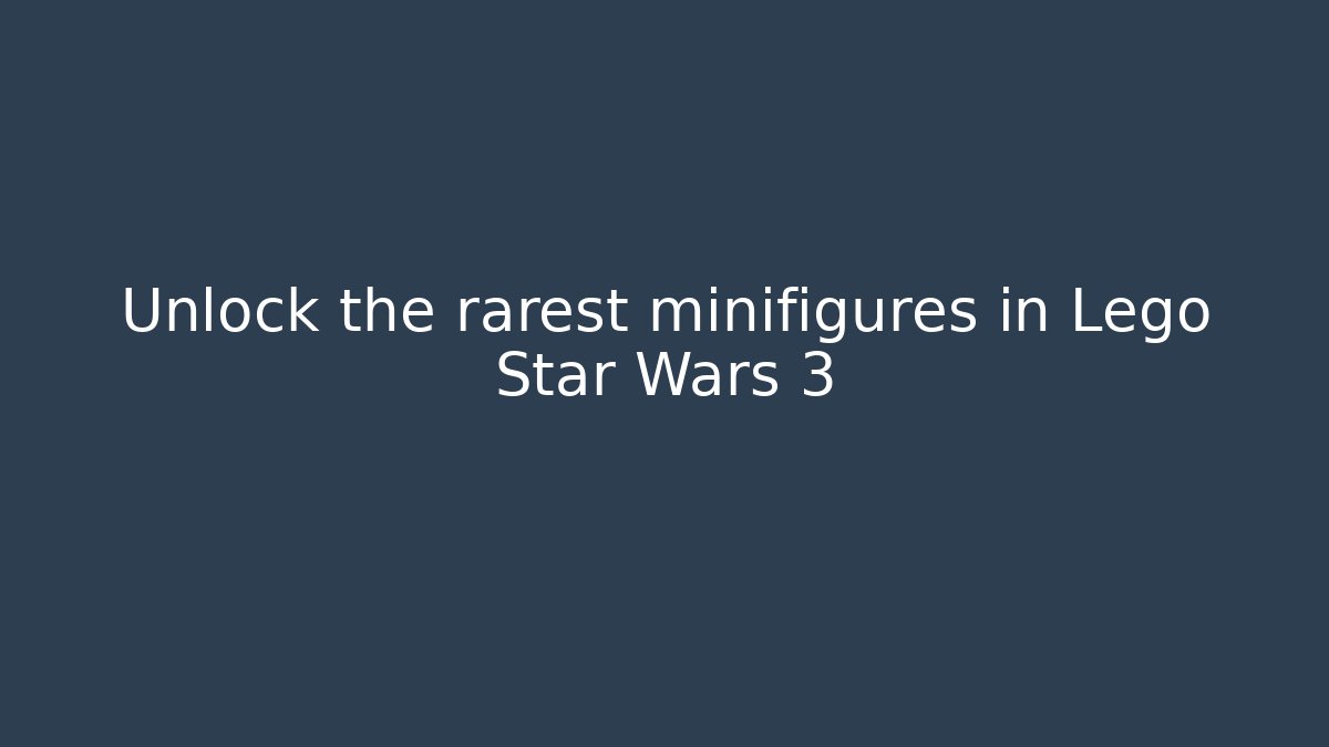 Unlock the rarest minifigures in Lego Star Wars 3