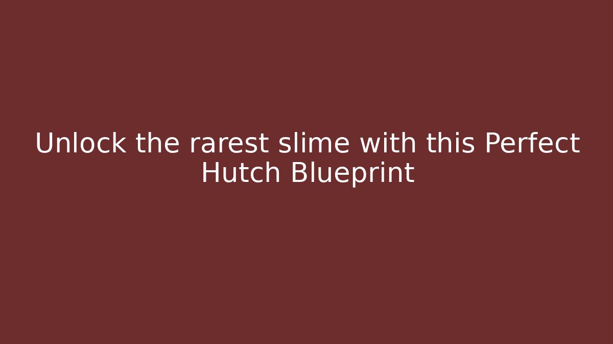 Unlock the rarest slime with this Perfect Hutch Blueprint