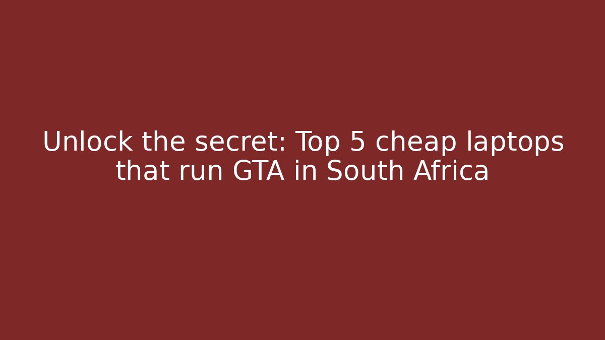 Unlock the secret: Top 5 cheap laptops that run GTA in South Africa
