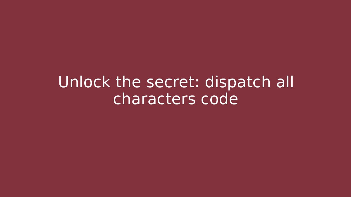 Unlock the secret: dispatch all characters code