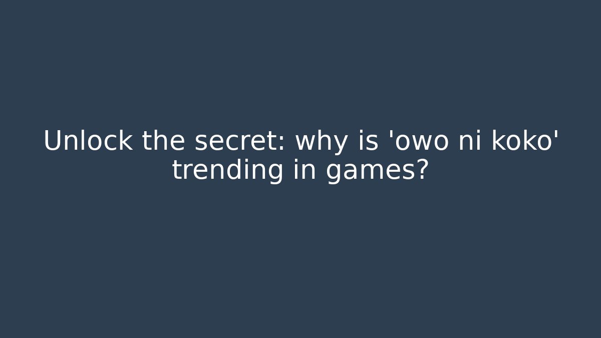 Unlock the secret: why is 'owo ni koko' trending in games?