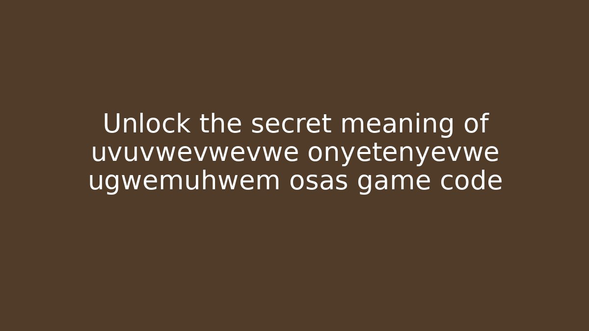 Unlock the secret meaning of uvuvwevwevwe onyetenyevwe ugwemuhwem osas game code