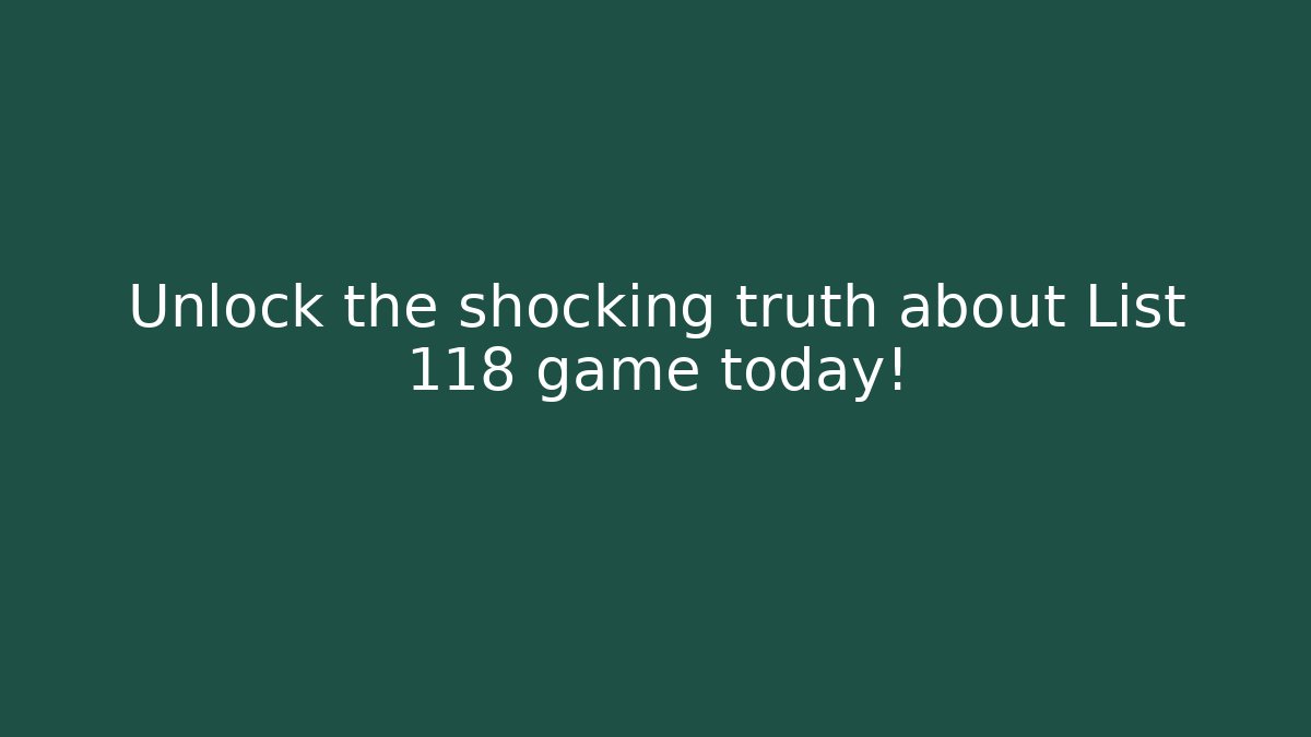 Unlock the shocking truth about List 118 game today!