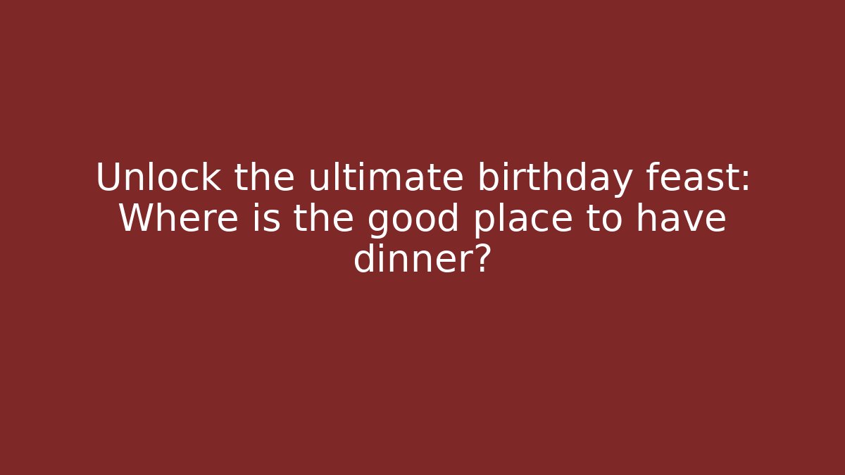 Unlock the ultimate birthday feast: Where is the good place to have dinner?