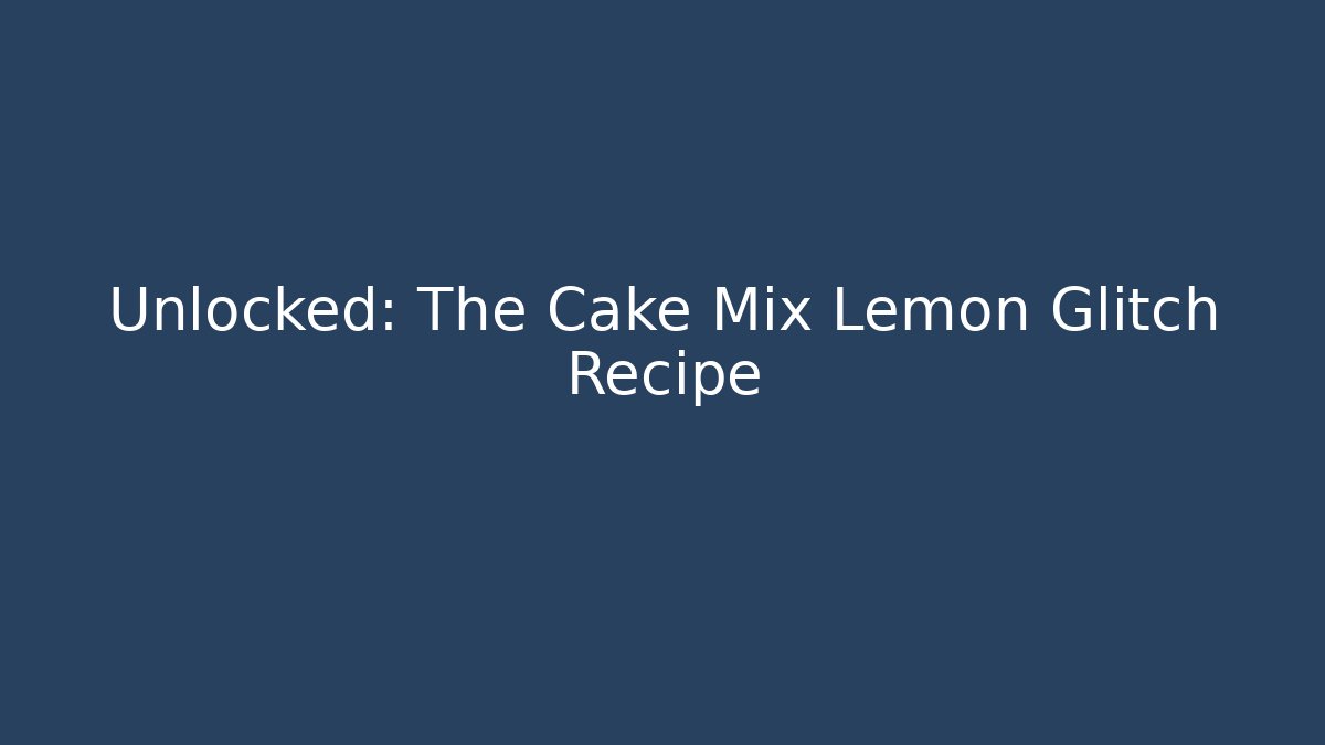 Unlocked: The Cake Mix Lemon Glitch Recipe