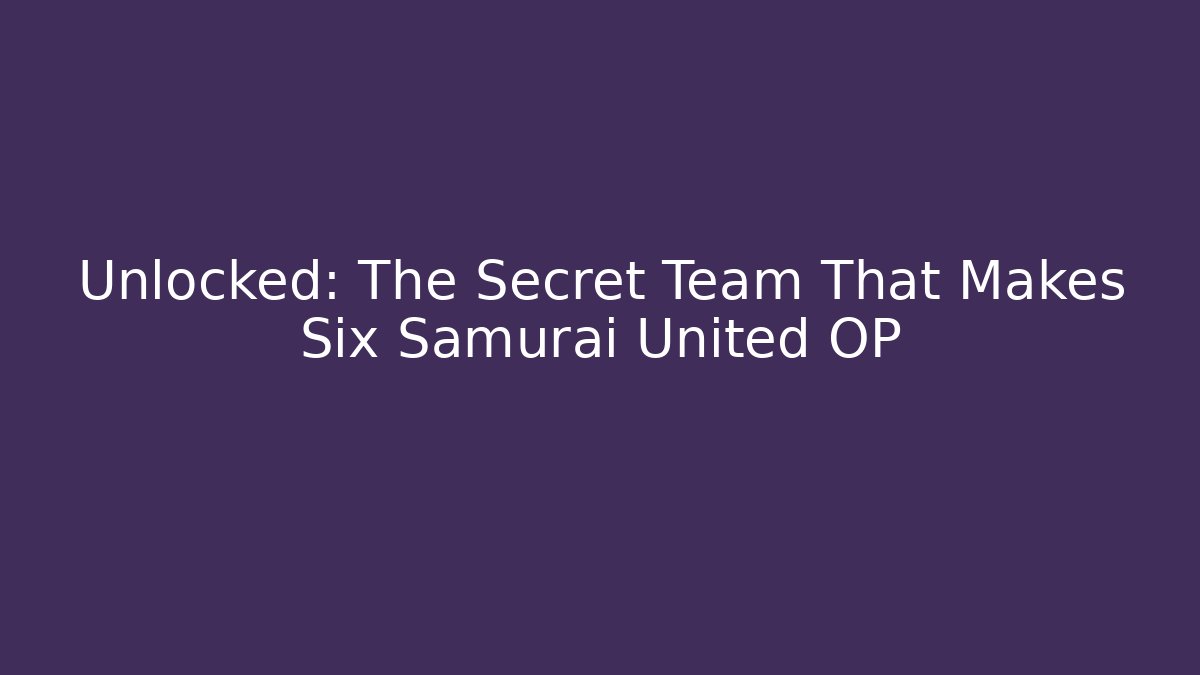 Unlocked: The Secret Team That Makes Six Samurai United OP