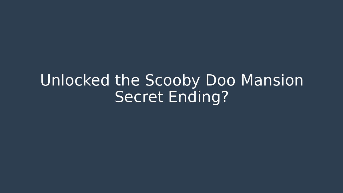 Unlocked the Scooby Doo Mansion Secret Ending?