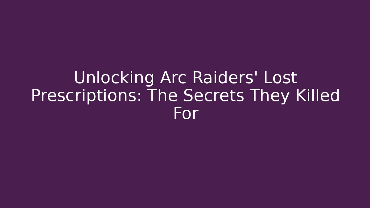 Unlocking Arc Raiders' Lost Prescriptions: The Secrets They Killed For - The Family Holidays