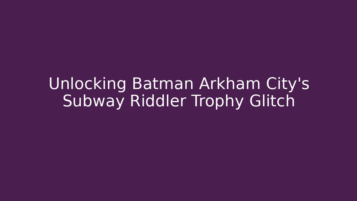 Unlocking Batman Arkham City's Subway Riddler Trophy Glitch - The Family Holidays