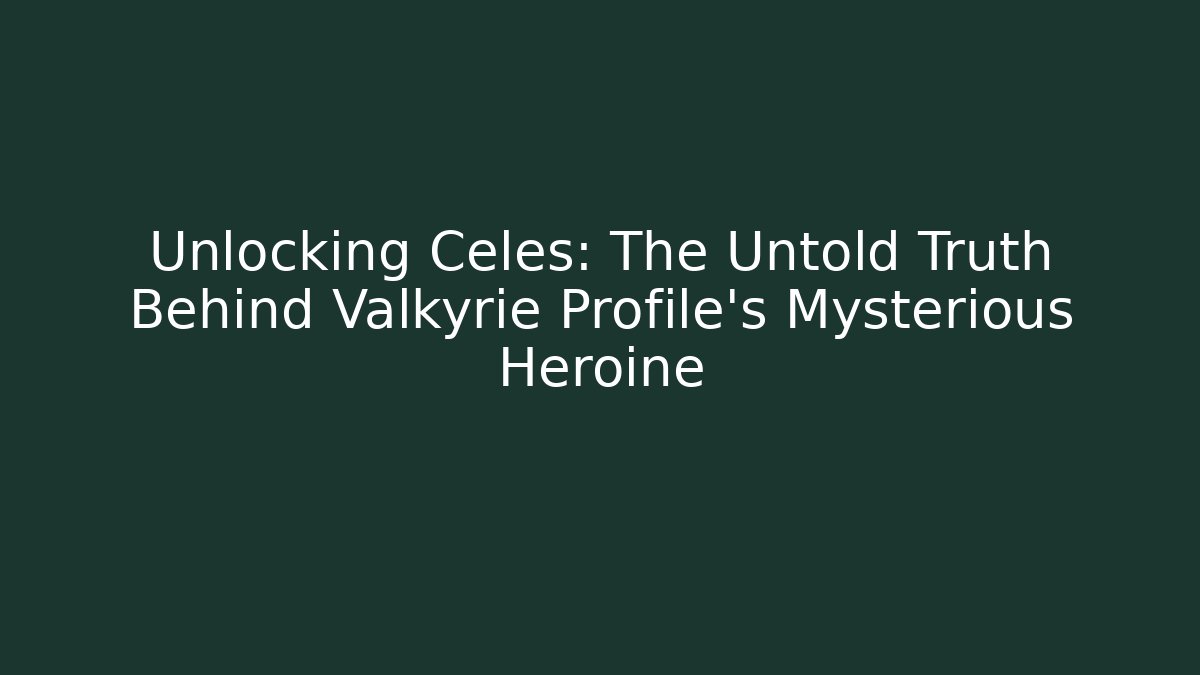 Unlocking Celes: The Untold Truth Behind Valkyrie Profile's Mysterious Heroine