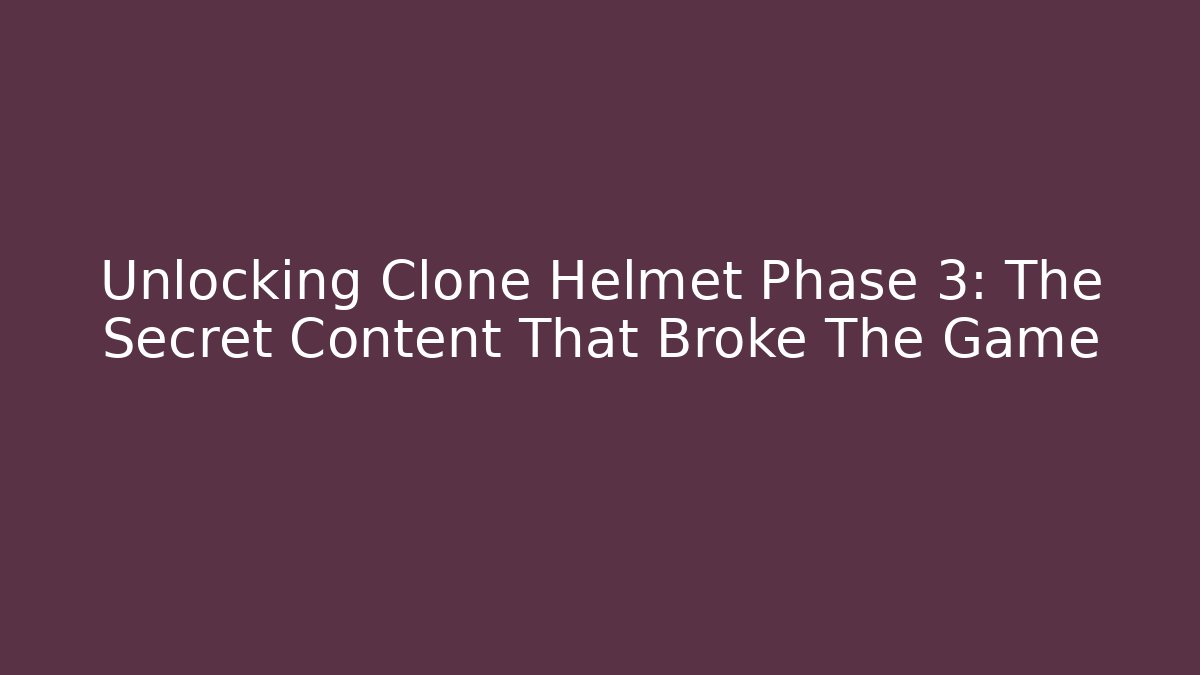 Unlocking Clone Helmet Phase 3: The Secret Content That Broke The Game