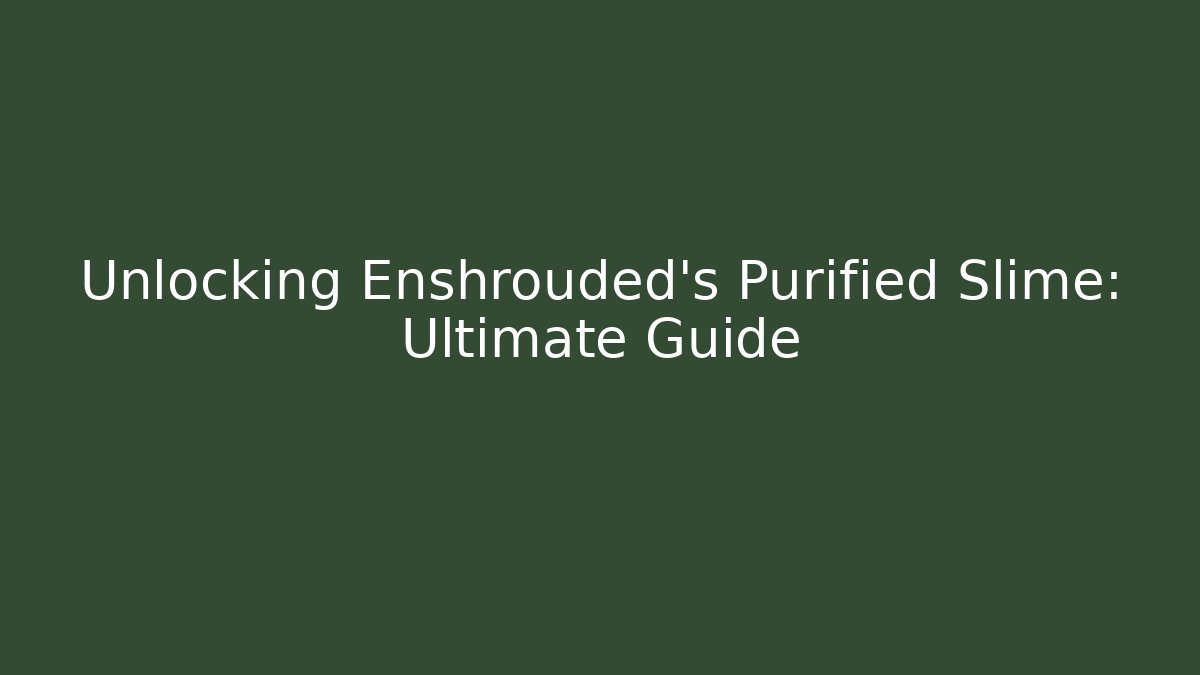 Unlocking Enshrouded's Purified Slime: Ultimate Guide