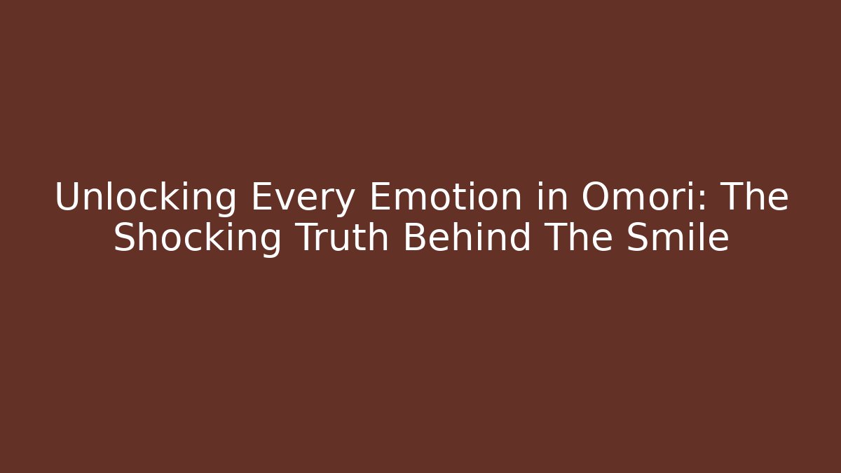 Unlocking Every Emotion in Omori: The Shocking Truth Behind The Smile