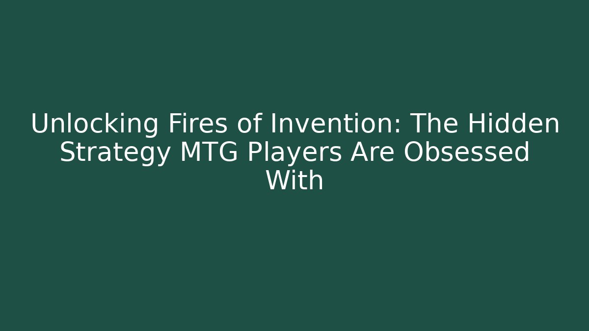 Unlocking Fires of Invention: The Hidden Strategy MTG Players Are Obsessed With