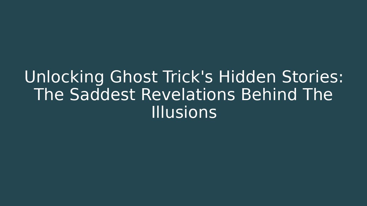 Unlocking Ghost Trick's Hidden Stories: The Saddest Revelations Behind The Illusions