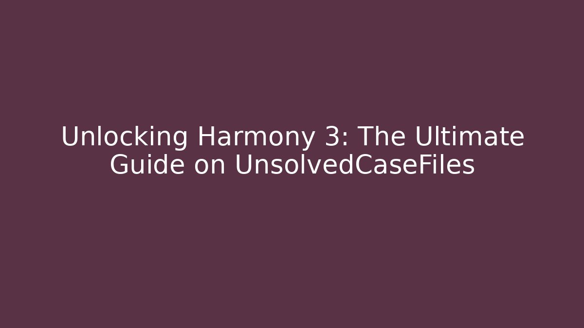 Unlocking Harmony 3: The Ultimate Guide on UnsolvedCaseFiles