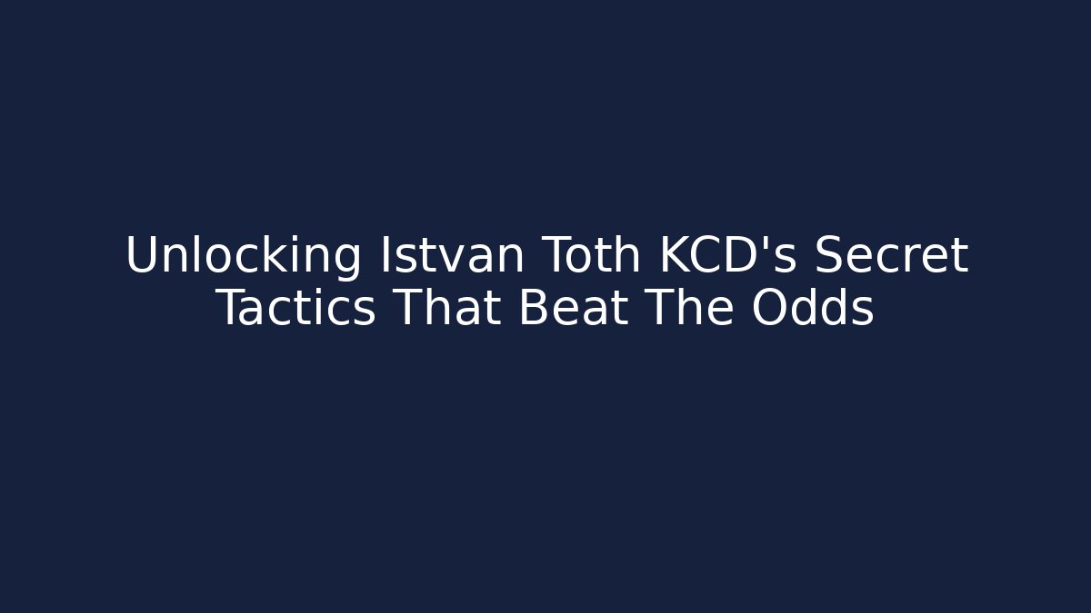 Unlocking Istvan Toth KCD's Secret Tactics That Beat The Odds - The Family Holidays