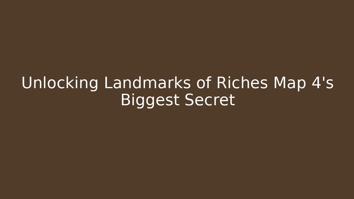 Unlocking Landmarks of Riches Map 4's Biggest Secret