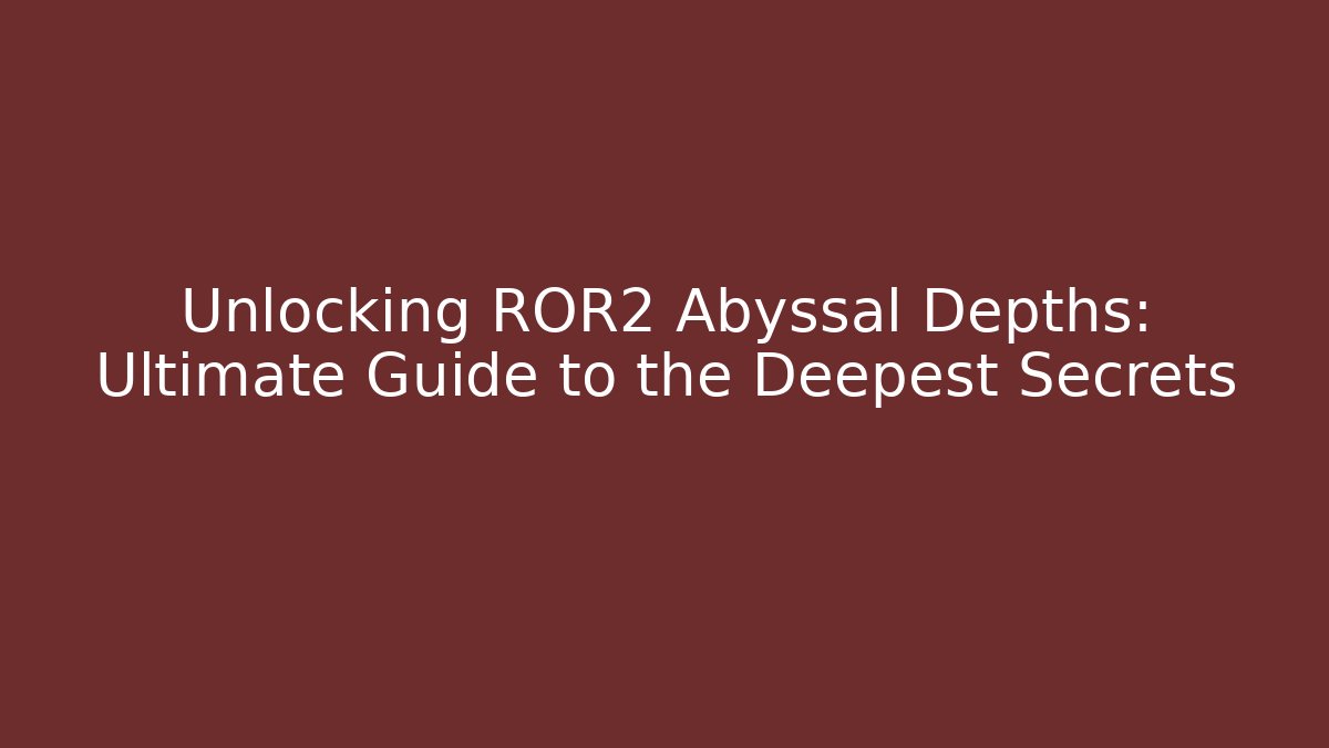 Unlocking ROR2 Abyssal Depths: Ultimate Guide to the Deepest Secrets