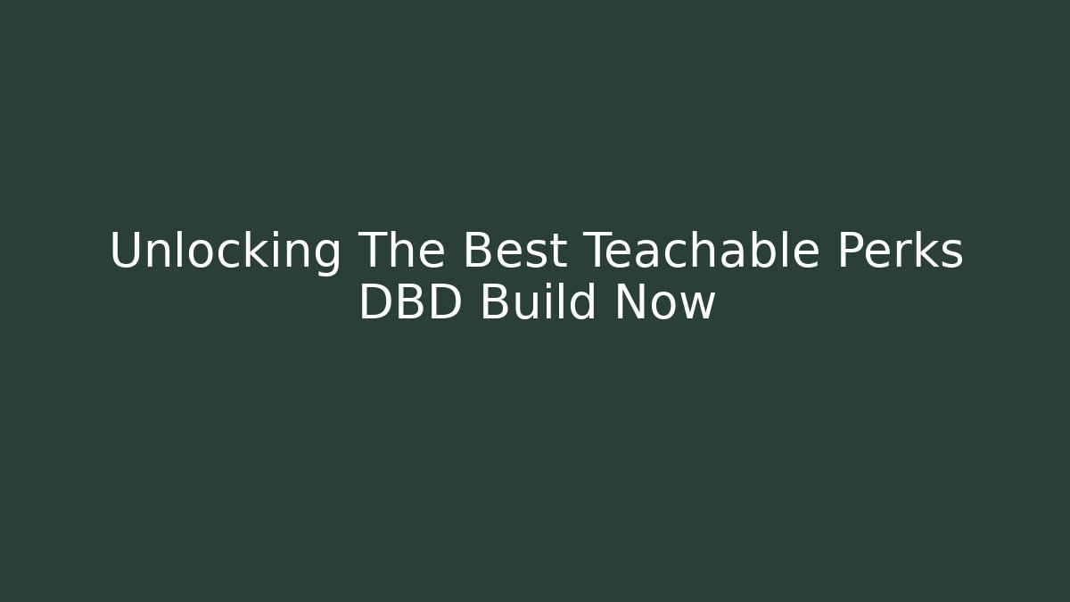 Unlocking The Best Teachable Perks DBD Build Now - The Family Holidays
