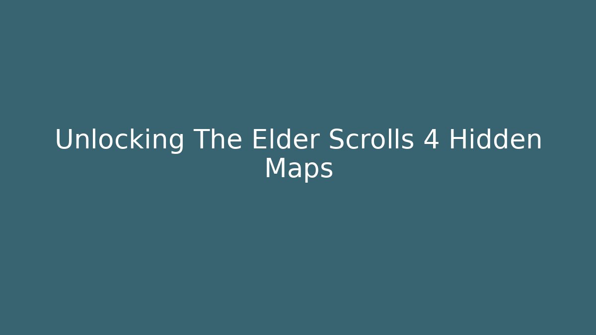 Unlocking The Elder Scrolls 4 Hidden Maps