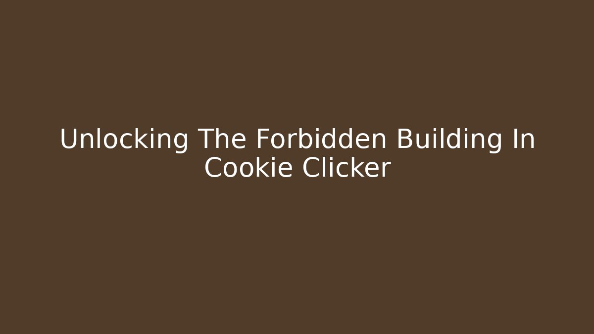 Unlocking The Forbidden Building In Cookie Clicker