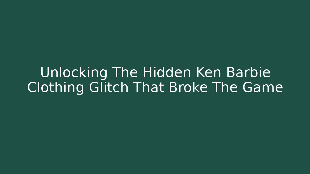 Unlocking The Hidden Ken Barbie Clothing Glitch That Broke The Game - The Family Holidays