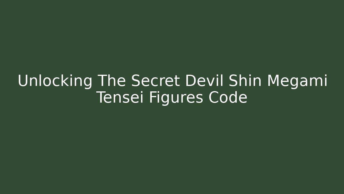 Unlocking The Secret Devil Shin Megami Tensei Figures Code - The Family Holidays