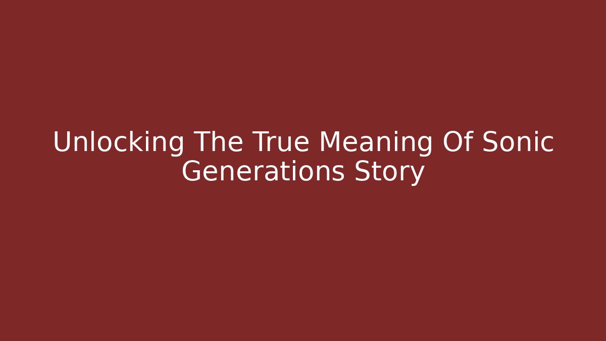 Unlocking The True Meaning Of Sonic Generations Story