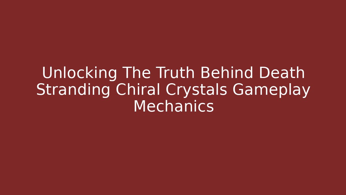 Unlocking The Truth Behind Death Stranding Chiral Crystals Gameplay Mechanics