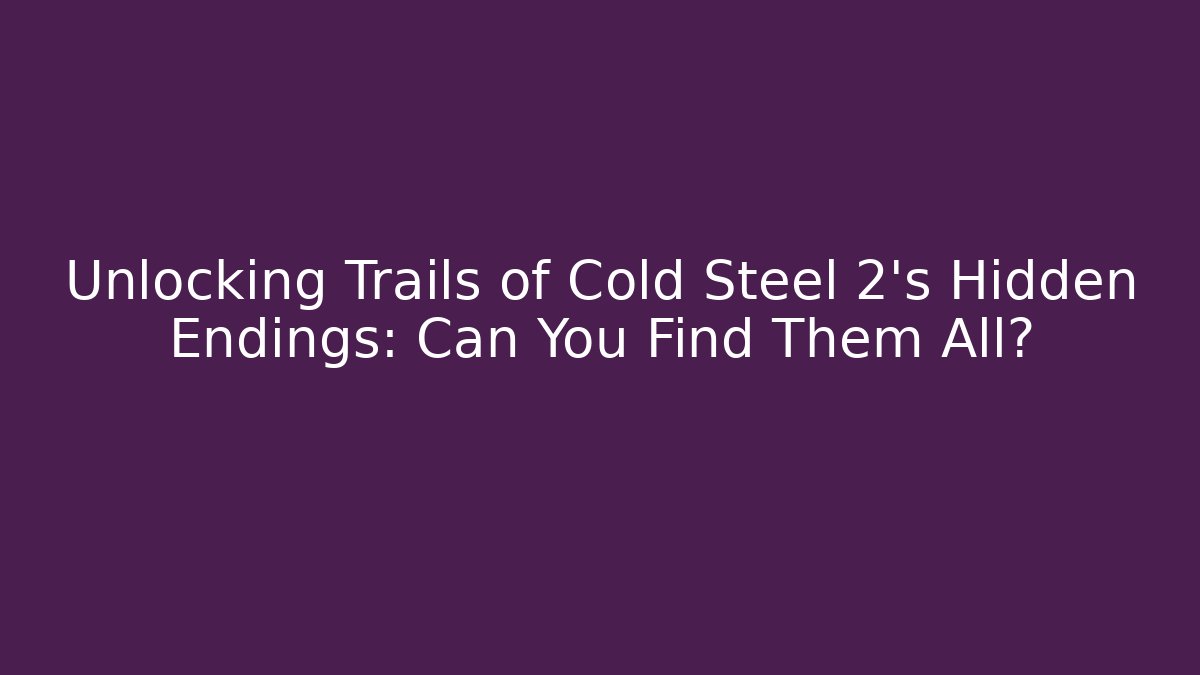Unlocking Trails of Cold Steel 2's Hidden Endings: Can You Find Them All?