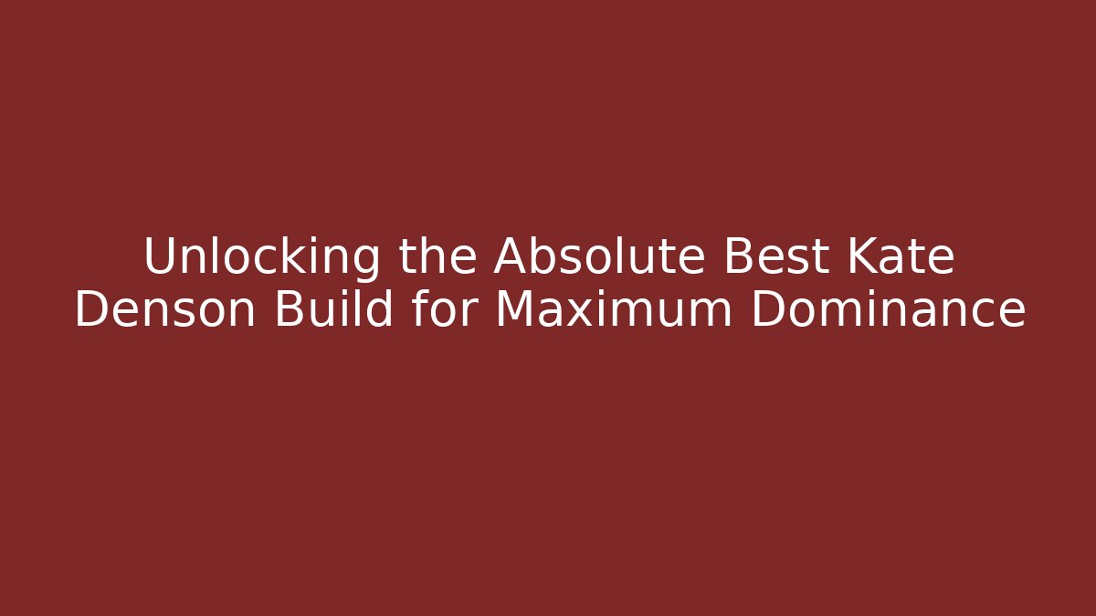 Unlocking the Absolute Best Kate Denson Build for Maximum Dominance