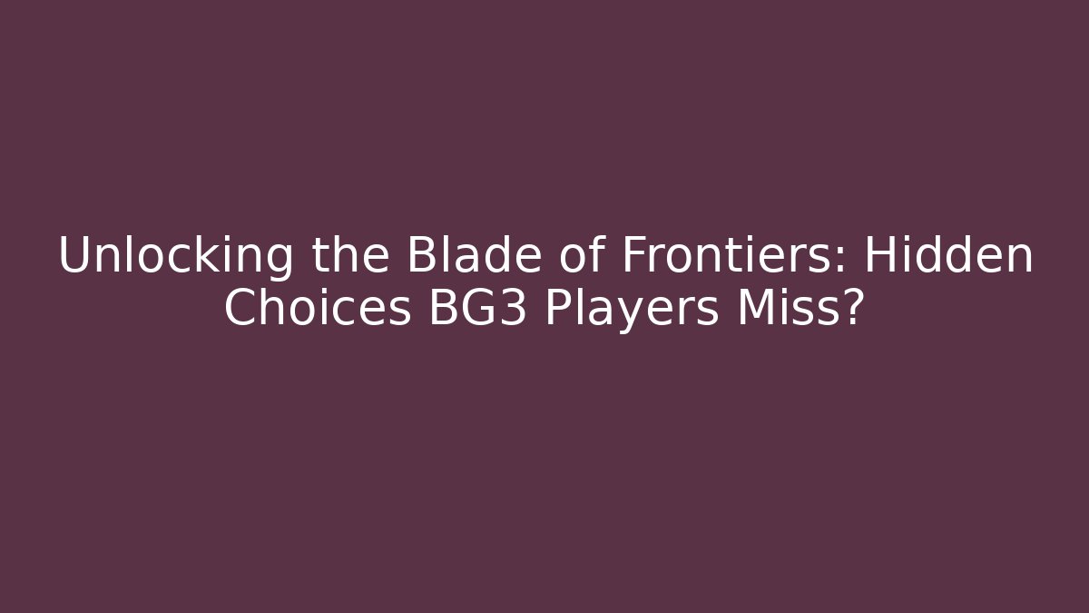 Unlocking the Blade of Frontiers: Hidden Choices BG3 Players Miss?