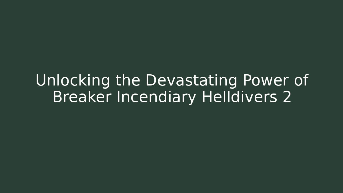 Unlocking the Devastating Power of Breaker Incendiary Helldivers 2
