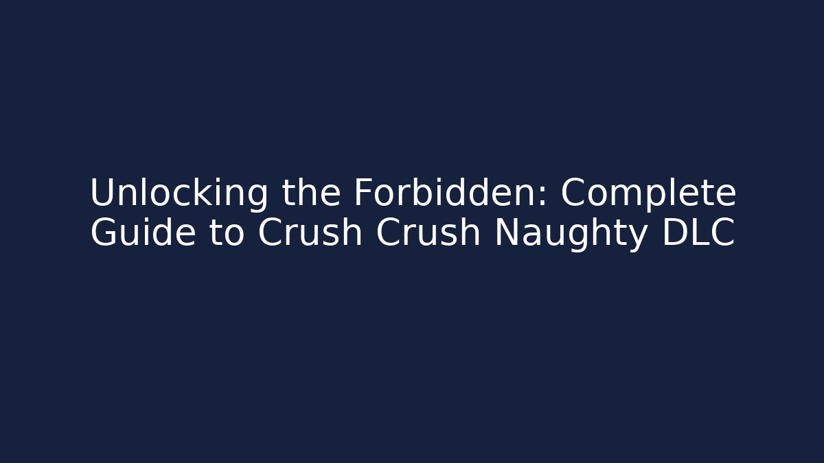 Unlocking the Forbidden: Complete Guide to Crush Crush Naughty DLC