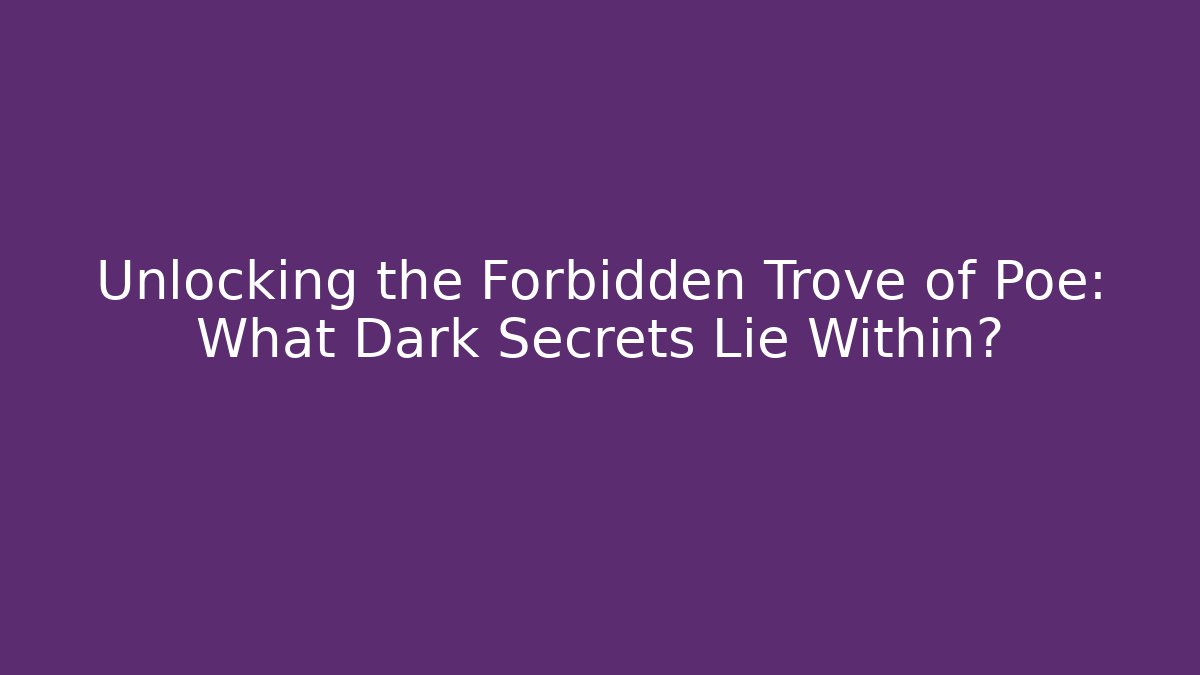 Unlocking the Forbidden Trove of Poe: What Dark Secrets Lie Within?